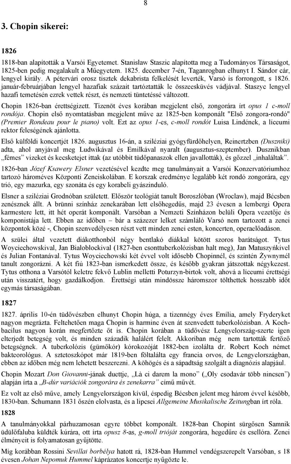 Staszyc lengyel hazafi temetésén ezrek vettek részt, és nemzeti tüntetéssé változott. Chopin 1826-ban érettségizett. Tizenöt éves korában megjelent első, zongorára írt opus 1 c-moll rondója.