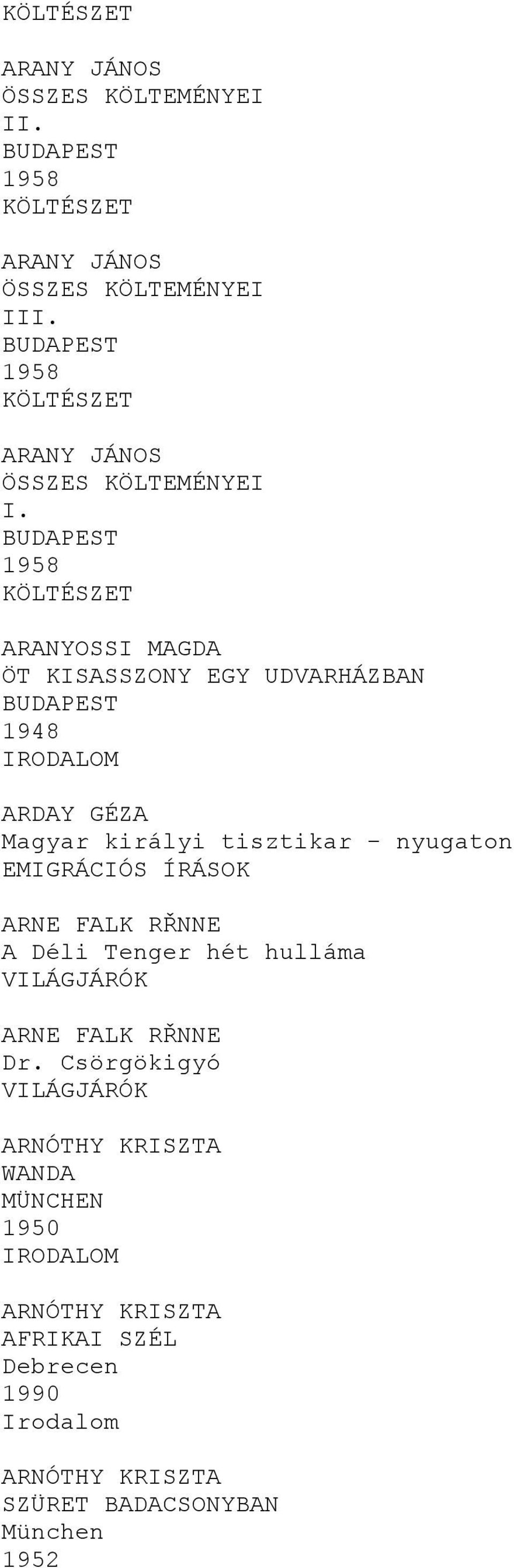 1958 ARANYOSSI MAGDA ÖT KISASSZONY EGY UDVARHÁZBAN 1948 ARDAY GÉZA Magyar királyi tisztikar - nyugaton EMIGRÁCIÓS