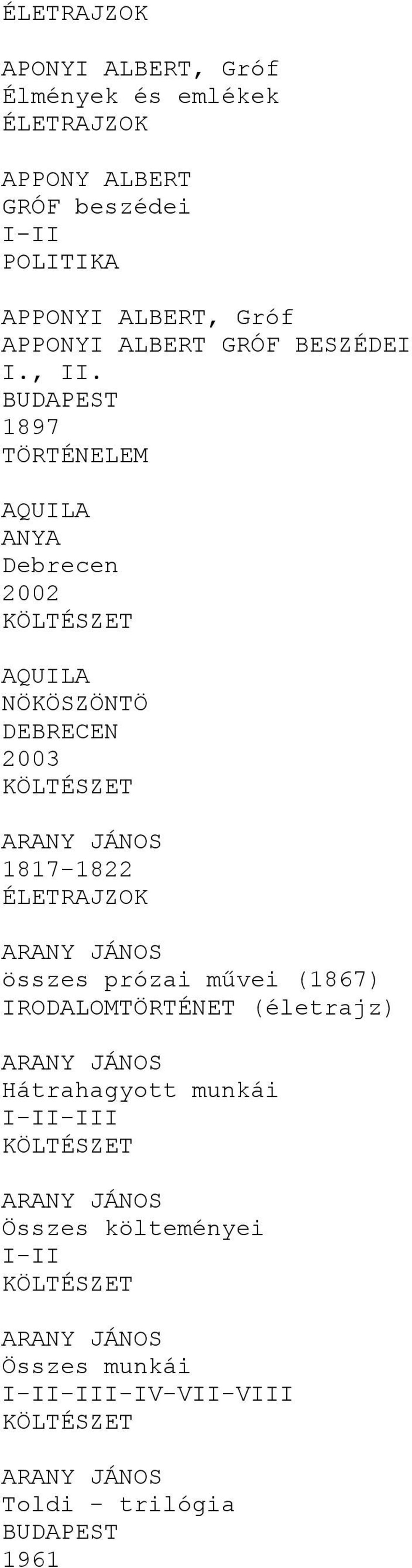 1897 AQUILA ANYA Debrecen 2002 AQUILA NÖKÖSZÖNTÖ DEBRECEN 2003 ARANY JÁNOS 1817-1822 ARANY JÁNOS összes prózai