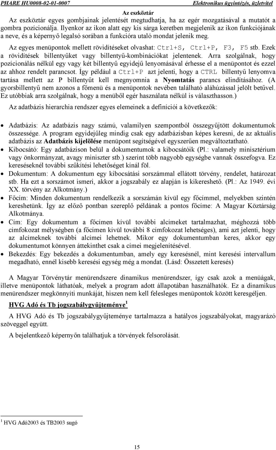 Az egyes menüpontok mellett rövidítéseket olvashat: Ctrl+S, Ctrl+P, F3, F5 stb. Ezek a rövidítések billentyűket vagy billentyű-kombinációkat jelentenek.