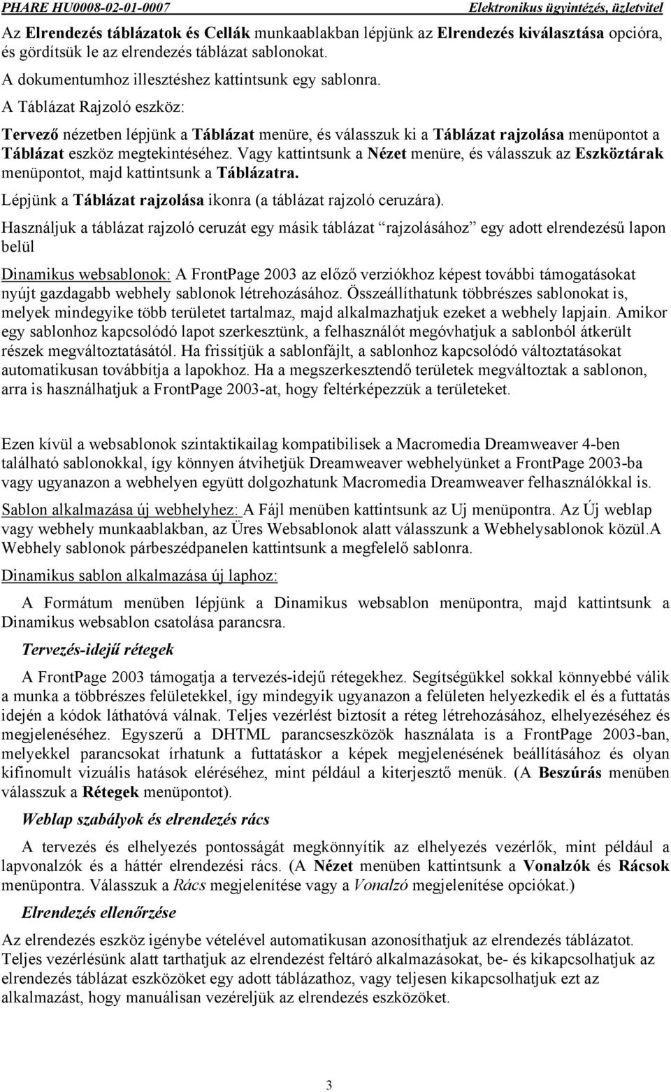 Vagy kattintsunk a Nézet menüre, és válasszuk az Eszköztárak menüpontot, majd kattintsunk a Táblázatra. Lépjünk a Táblázat rajzolása ikonra (a táblázat rajzoló ceruzára).