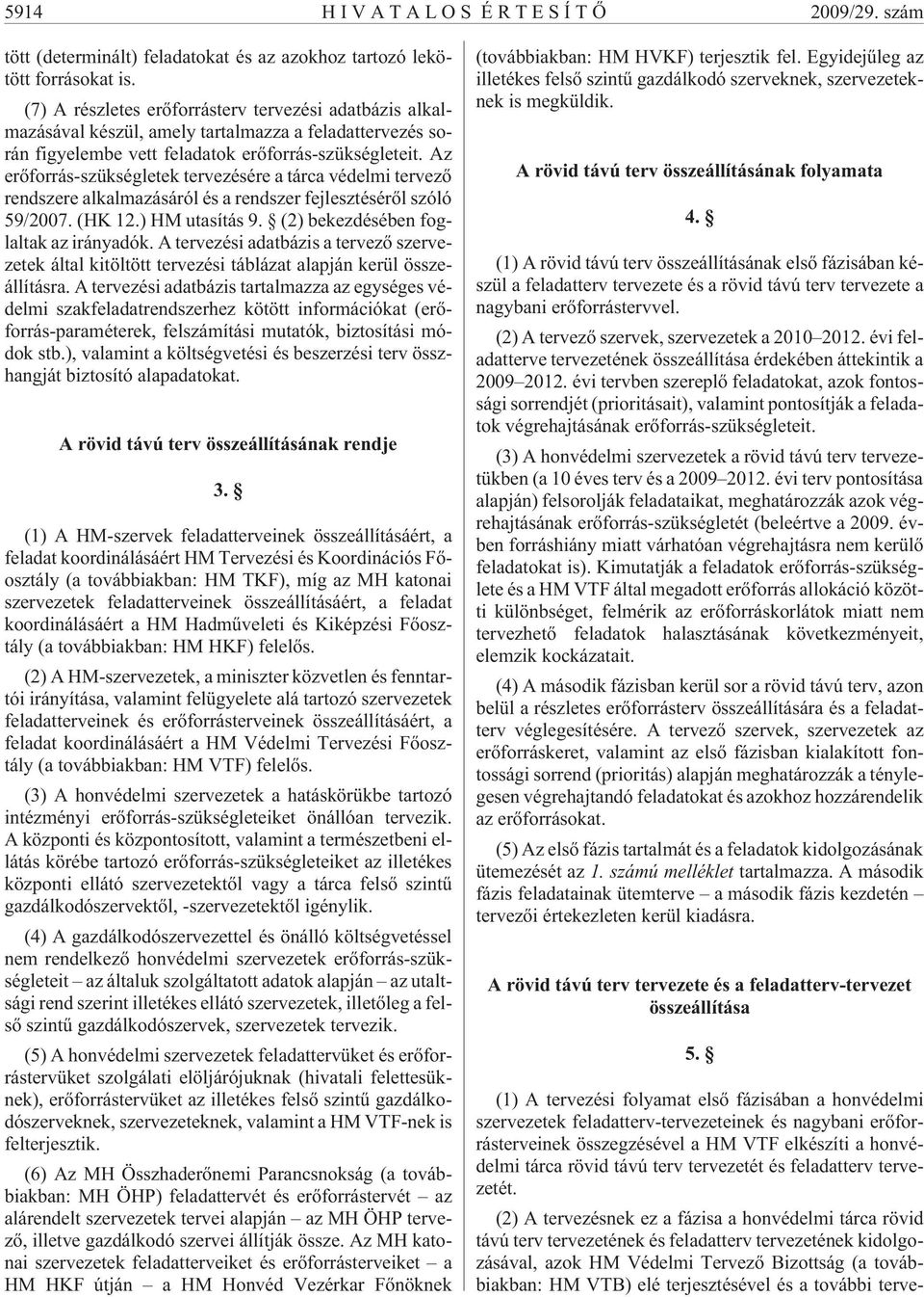 Az erõforrás-szükségletek tervezésére a tárca védelmi tervezõ rendszere alkalmazásáról és a rendszer fejlesztésérõl szóló 59/2007. (HK 12.) HM utasítás 9. (2) bekezdésében foglaltak az irányadók.