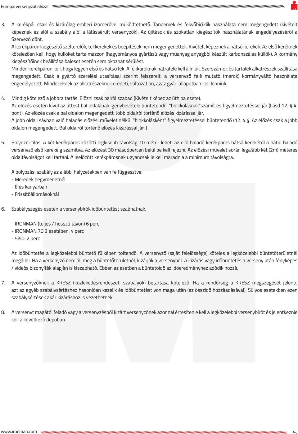 Kivételt képeznek a hátsó kerekek. Az első keréknek kötelezően kell, hogy küllőket tartalmazzon (hagyományos gyártású vagy műanyag anyagból készült karbonszálas küllők).