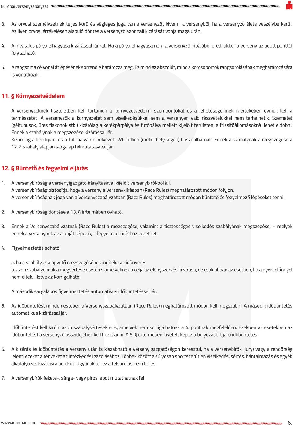 Ha a pálya elhagyása nem a versenyző hibájából ered, akkor a verseny az adott ponttól folytatható. 5. A rangsort a célvonal átlépésének sorrendje határozza meg.