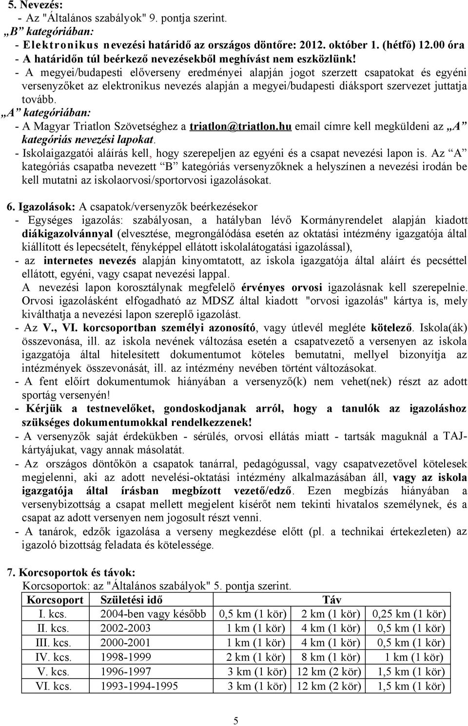 - A megyei/budapesti előverseny eredményei alapján jogot szerzett csapatokat és egyéni versenyzőket az elektronikus nevezés alapján a megyei/budapesti diáksport szervezet juttatja tovább.