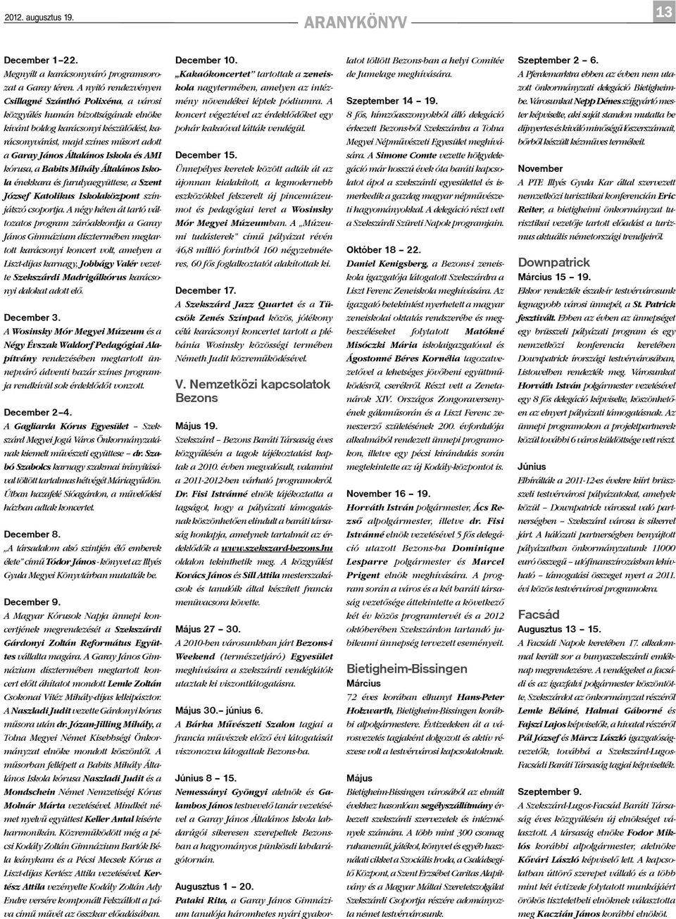 A nyitó rendezvényen Csillagné Szánthó Polixéna, a városi kola nagytermében, amelyen az intézmény növendékei léptek pódiumra. A Szeptember 14 19. zott önkormányzati delegáció Bietigheimbe.