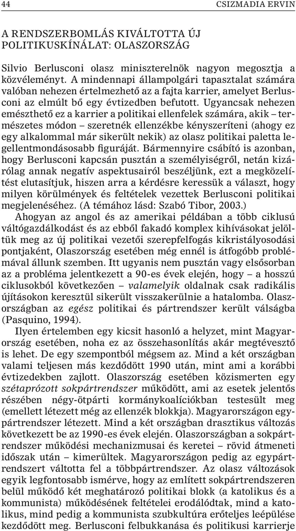 Ugyancsak nehezen emészthetõ ez a karrier a politikai ellenfelek számára, akik természetes módon szeretnék ellenzékbe kényszeríteni (ahogy ez egy alkalommal már sikerült nekik) az olasz politikai