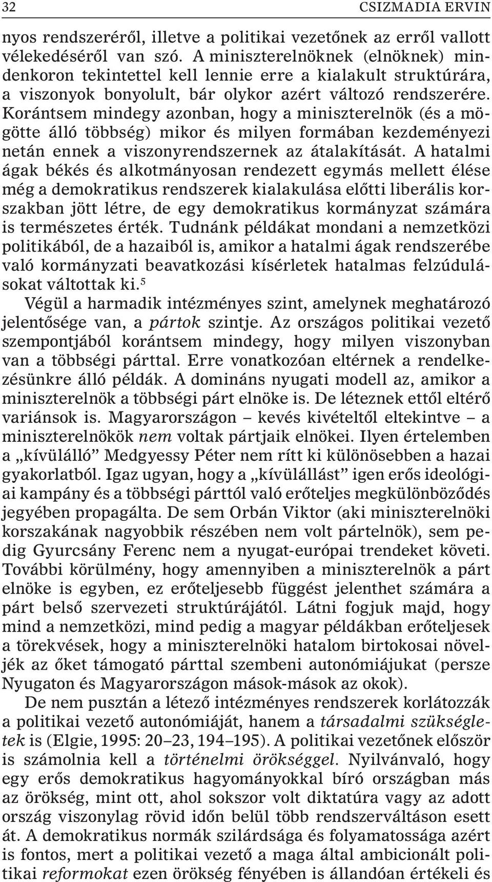 Korántsem mindegy azonban, hogy a miniszterelnök (és a mögötte álló többség) mikor és milyen formában kezdeményezi netán ennek a viszonyrendszernek az átalakítását.