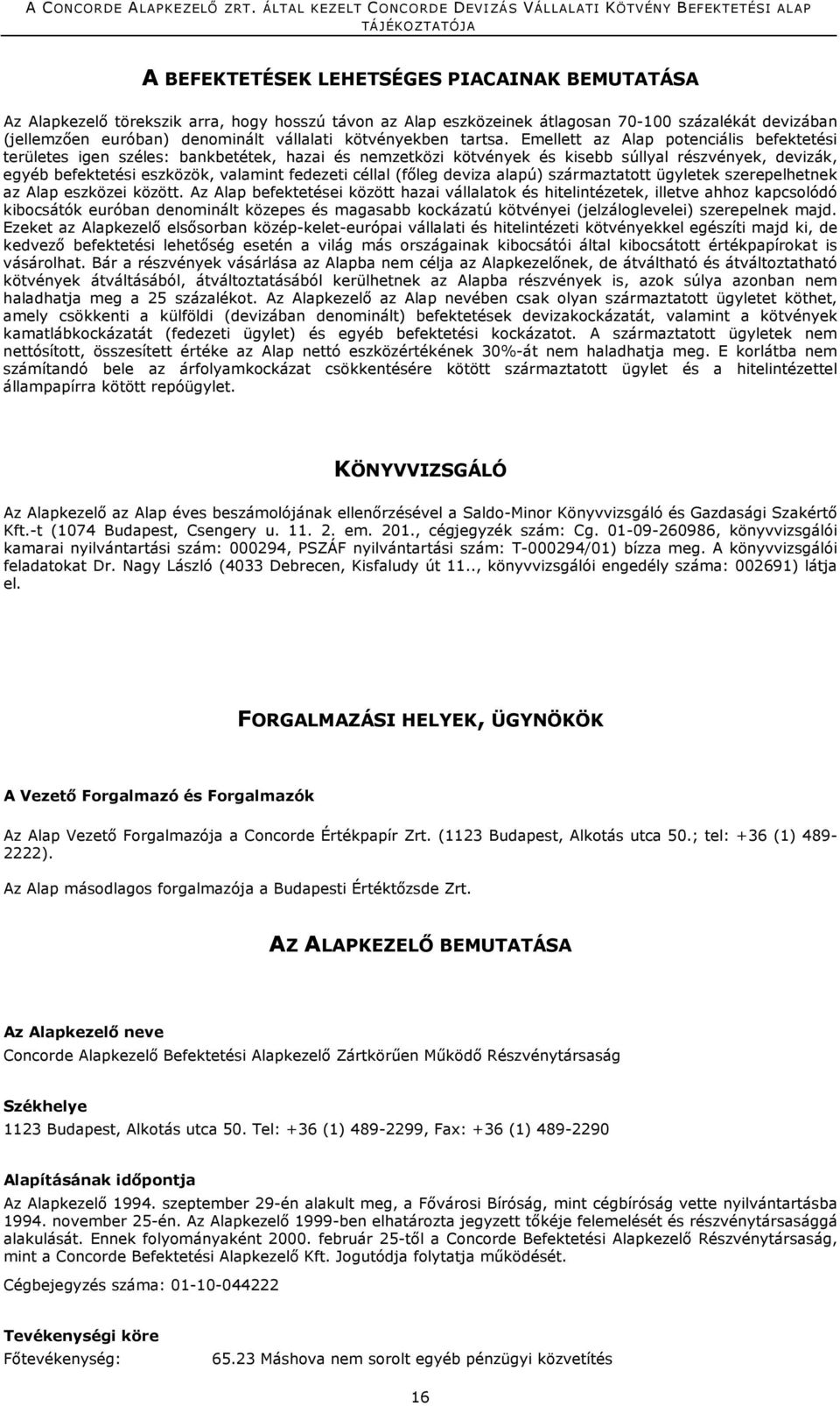 Emellett az Alap potenciális befektetési területes igen széles: bankbetétek, hazai és nemzetközi kötvények és kisebb súllyal részvények, devizák, egyéb befektetési eszközök, valamint fedezeti céllal