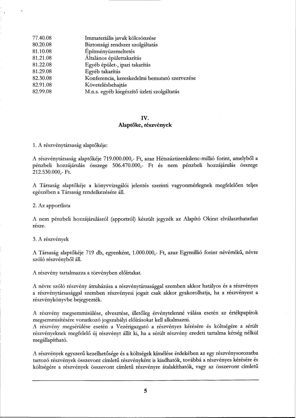 A részvénytársaság alaptőkéje: A részvénytársaság alaptőkéje 719.000.000,- Ft, azaz Hétszáztizenküenc-millió forint, amelyből a pénzbeli hozzájárulás összege 506.470.