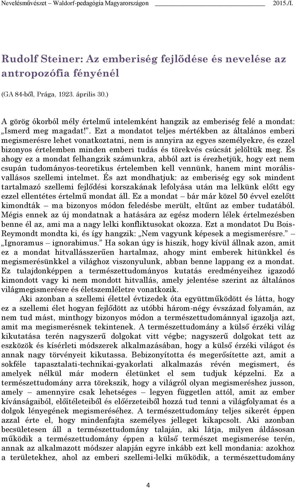 . Ezt a mondatot teljes mértékben az általános emberi megismerésre lehet vonatkoztatni, nem is annyira az egyes személyekre, és ezzel bizonyos értelemben minden emberi tudás és törekvés csúcsát