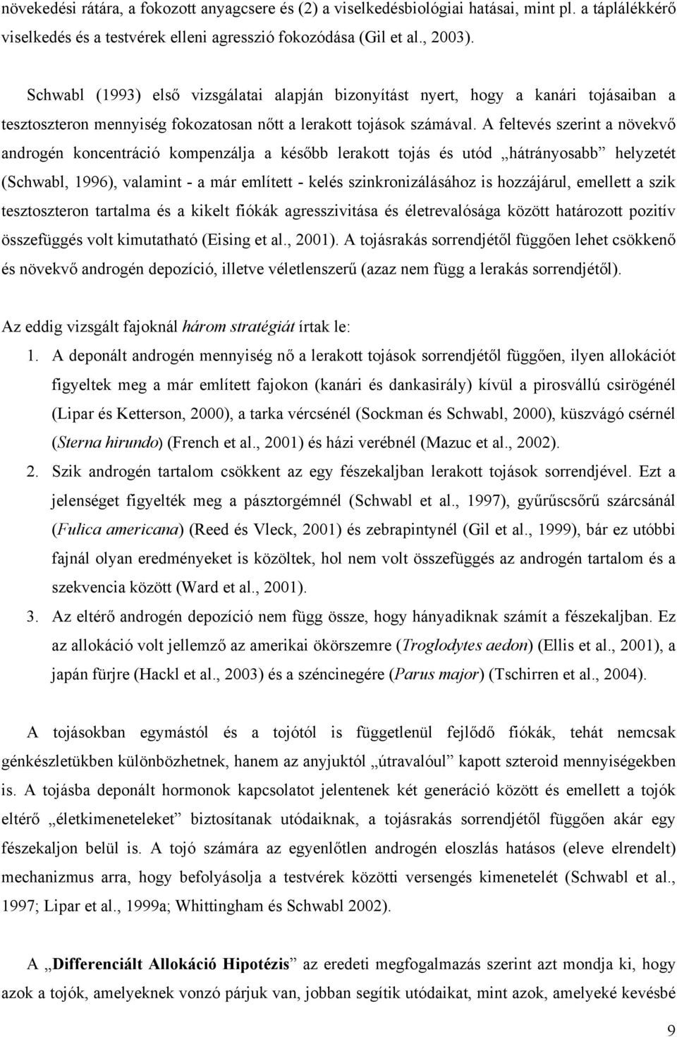 A feltevés szerint a növekvő androgén koncentráció kompenzálja a később lerakott tojás és utód hátrányosabb helyzetét (Schwabl, 1996), valamint - a már említett - kelés szinkronizálásához is