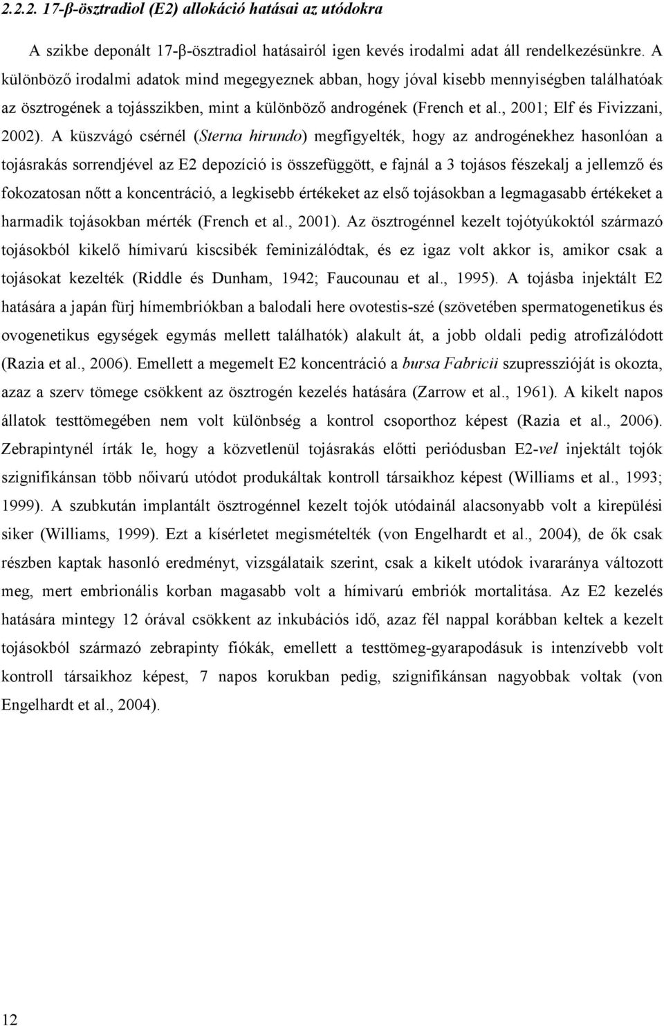 A küszvágó csérnél (Sterna hirundo) megfigyelték, hogy az androgénekhez hasonlóan a tojásrakás sorrendjével az E2 depozíció is összefüggött, e fajnál a 3 tojásos fészekalj a jellemző és fokozatosan