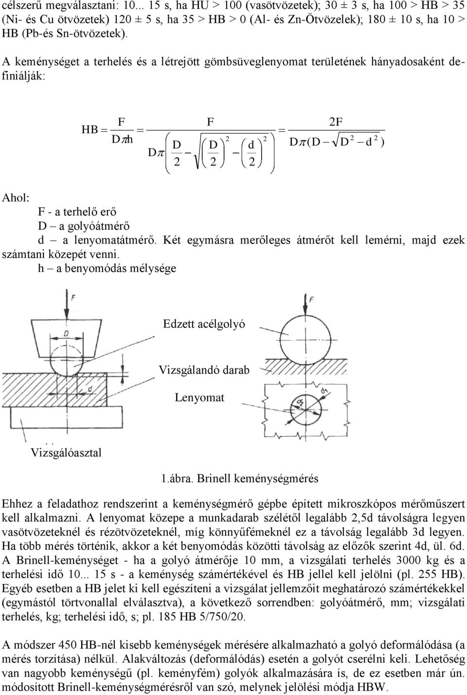 A keménységet a terhelés és a létrejött gömbsüveglenyomat területének hányadosaként definiálják: HB F D h D D F D F d D ( D D d ) Ahol: F - a terhelő erő D a golyóátmérő d a lenyomatátmérő.