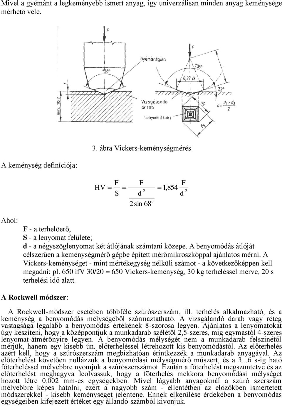 A benyomódás átlóját célszerűen a keménységmérő gépbe épített mérőmikroszkóppal ajánlatos mérni. A Vickers-keménységet - mint mértékegység nélküli számot - a következőképpen kell megadni: pl.