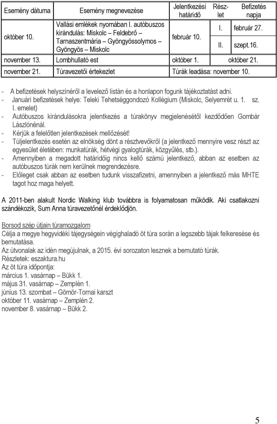 - A befizetések helyszínéről a levelező listán és a honlapon fogunk tájékoztatást adni. - Januári befizetések helye: Teleki Tehetséggondozó Kollégium (Miskolc, Selyemrét u. 1. sz. I.