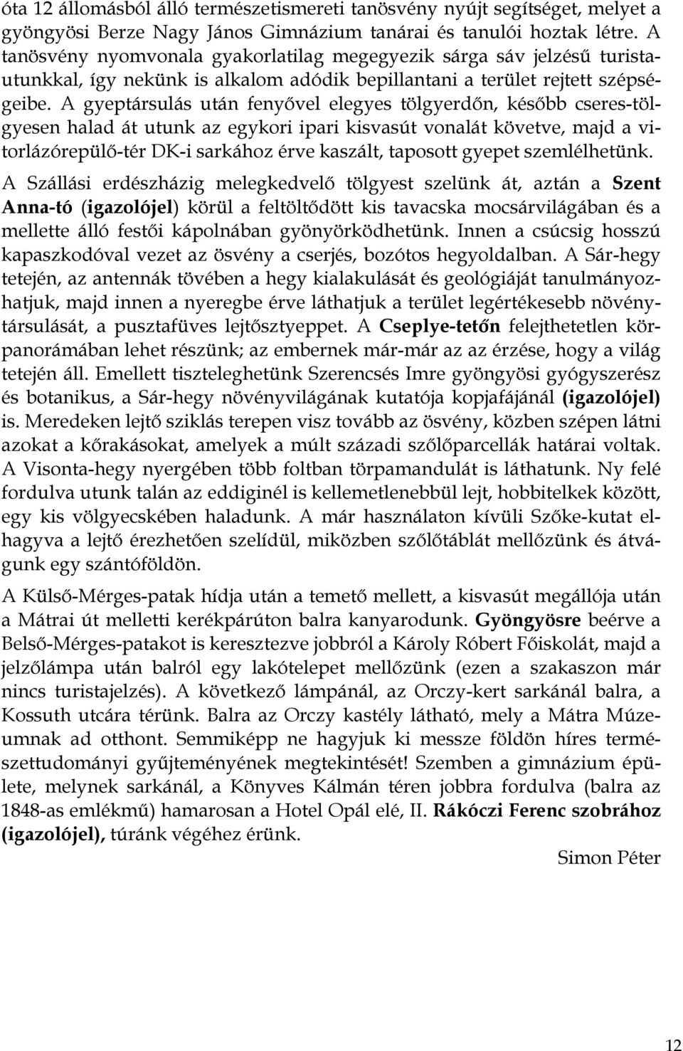 A gyeptársulás után fenyővel elegyes tölgyerdőn, később cseres-tölgyesen halad át utunk az egykori ipari kisvasút vonalát követve, majd a vitorlázórepülő-tér DK-i sarkához érve kaszált, taposott