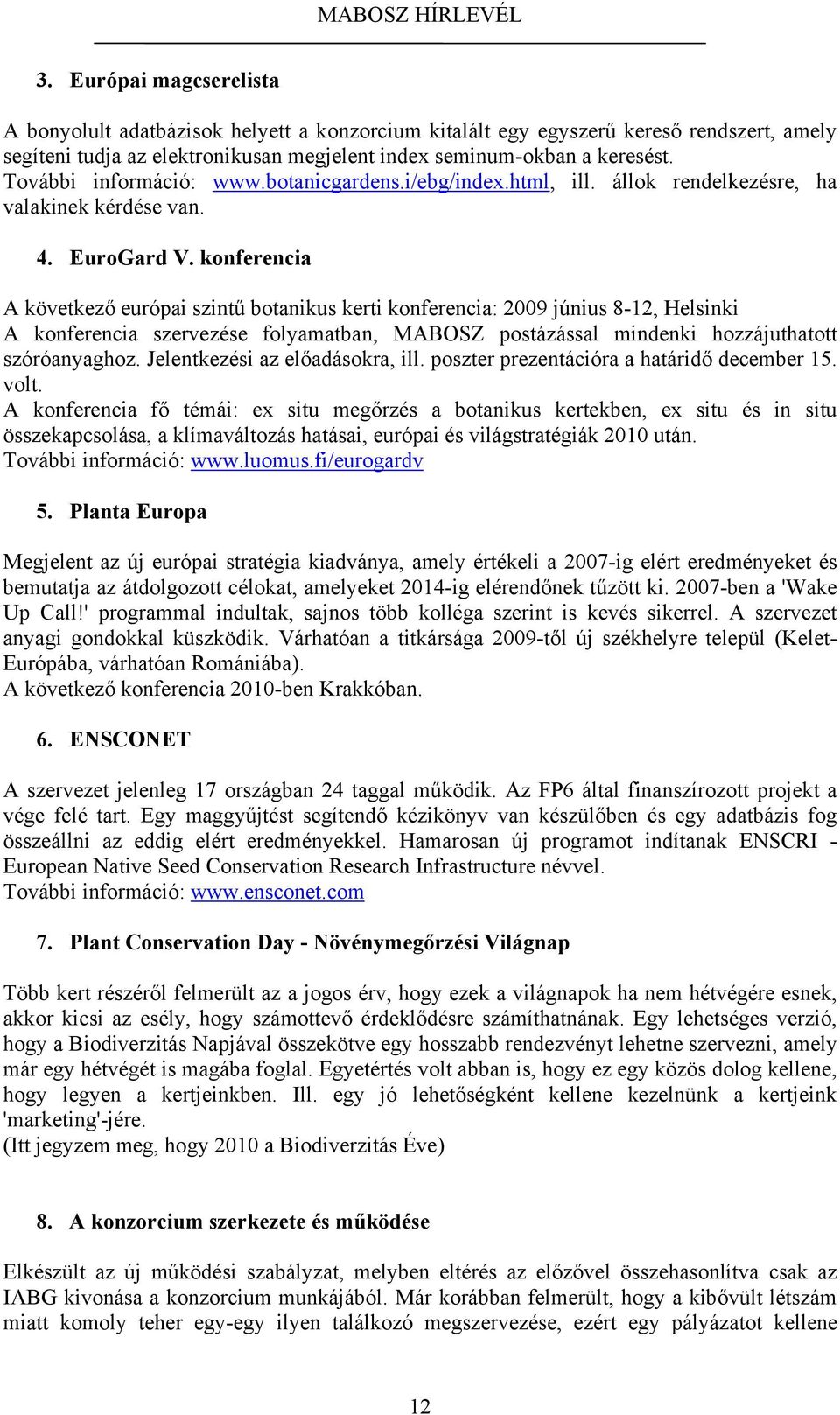 konferencia A következő európai szintű botanikus kerti konferencia: 2009 június 8-12, Helsinki A konferencia szervezése folyamatban, MABOSZ postázással mindenki hozzájuthatott szóróanyaghoz.