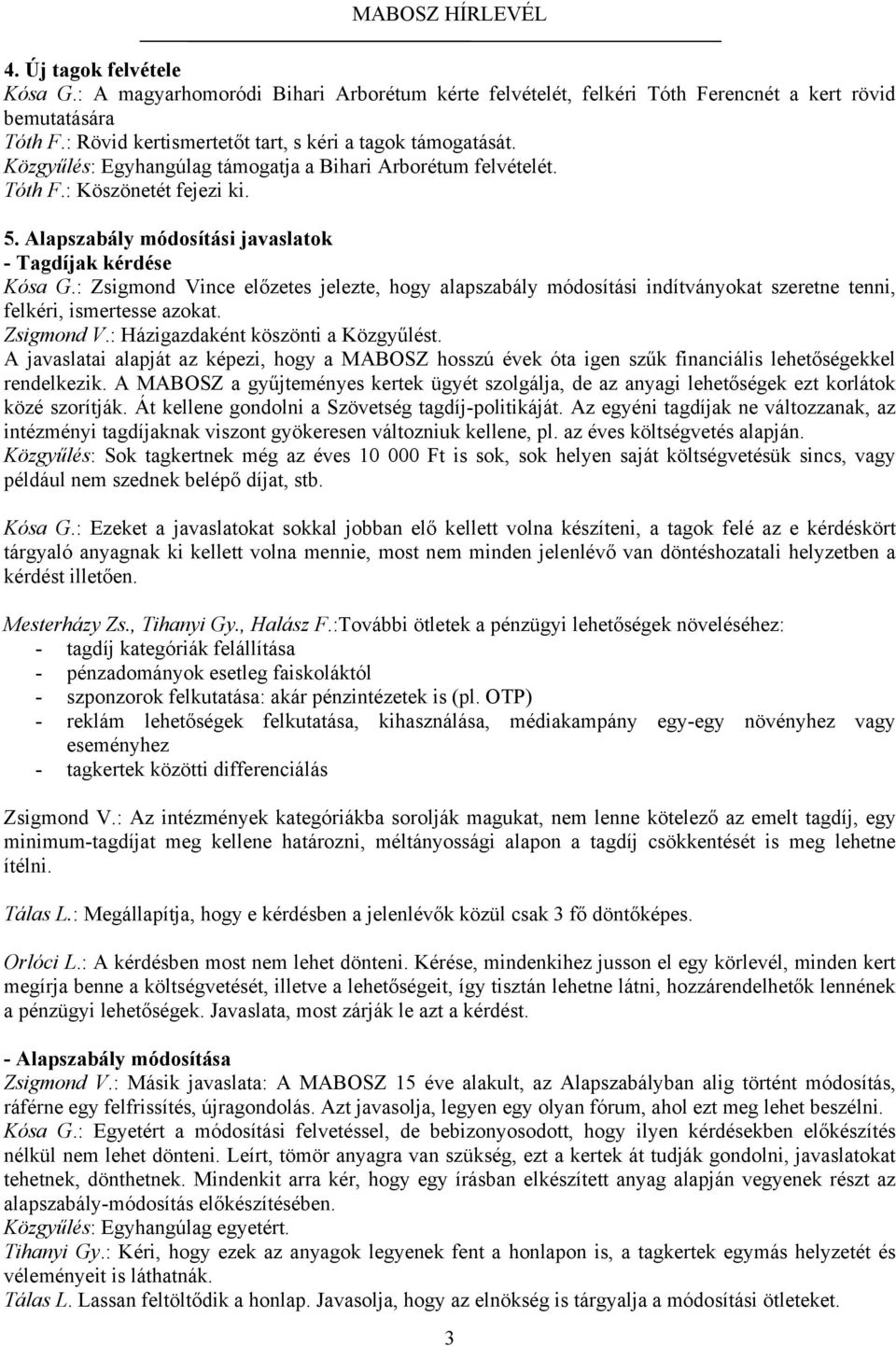 : Zsigmond Vince előzetes jelezte, hogy alapszabály módosítási indítványokat szeretne tenni, felkéri, ismertesse azokat. Zsigmond V.: Házigazdaként köszönti a Közgyűlést.