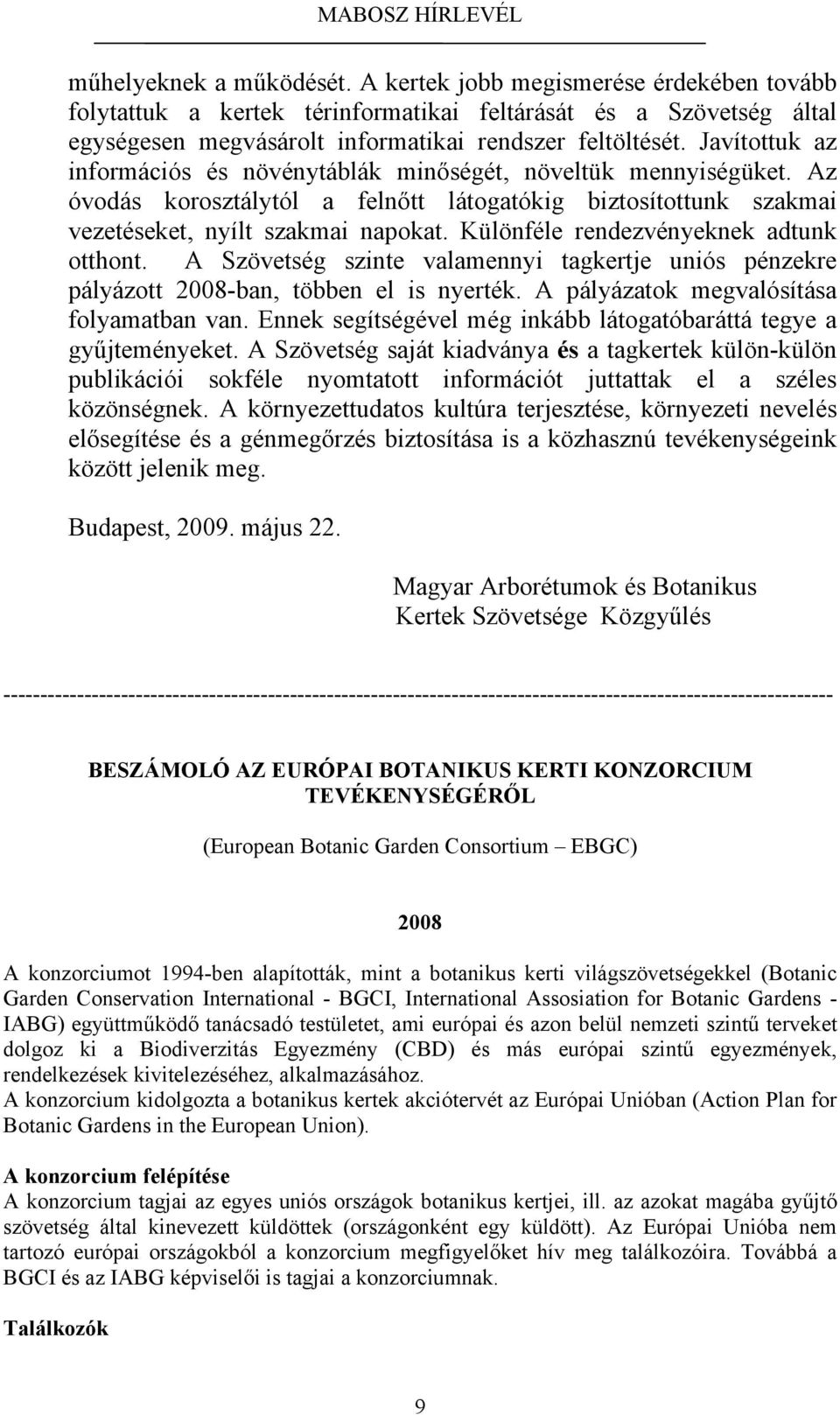 Különféle rendezvényeknek adtunk otthont. A Szövetség szinte valamennyi tagkertje uniós pénzekre pályázott 2008-ban, többen el is nyerték. A pályázatok megvalósítása folyamatban van.