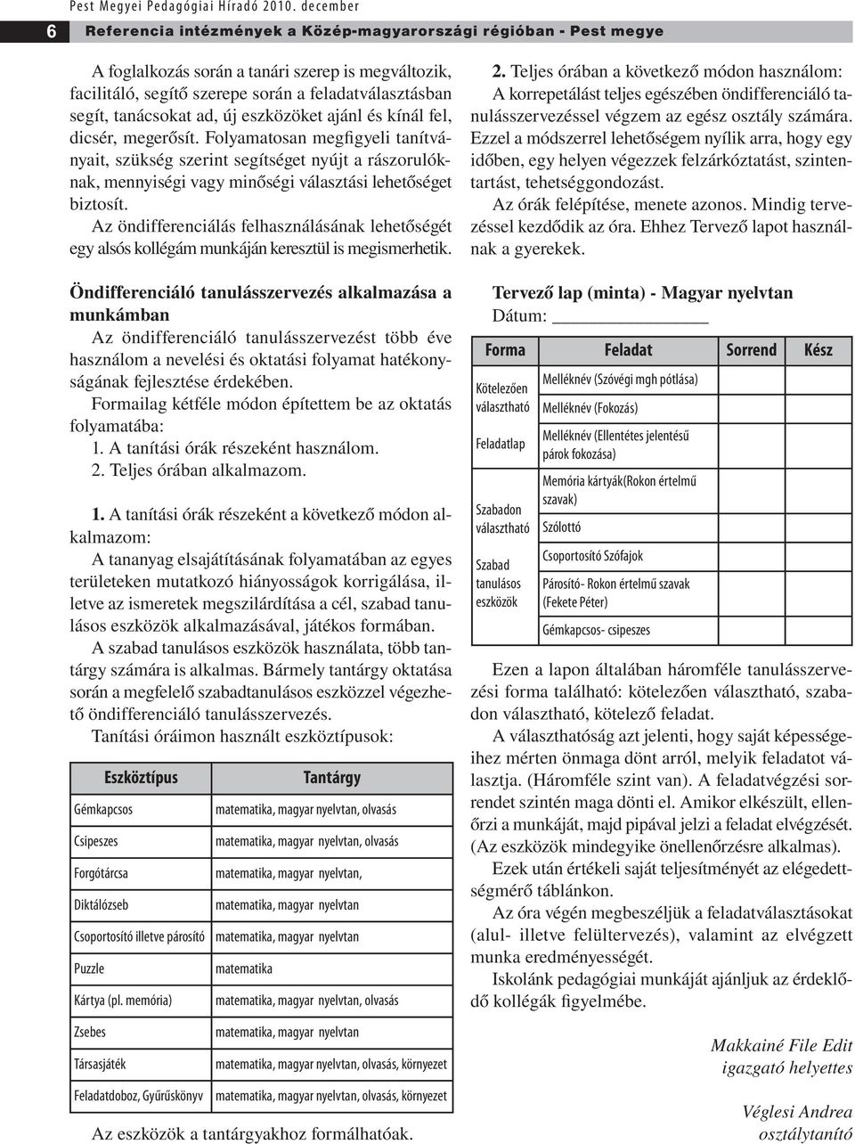 Folyamatosan megfigyeli tanítványait, szükség szerint segítséget nyújt a rászorulóknak, mennyiségi vagy minőségi választási lehetőséget biztosít.