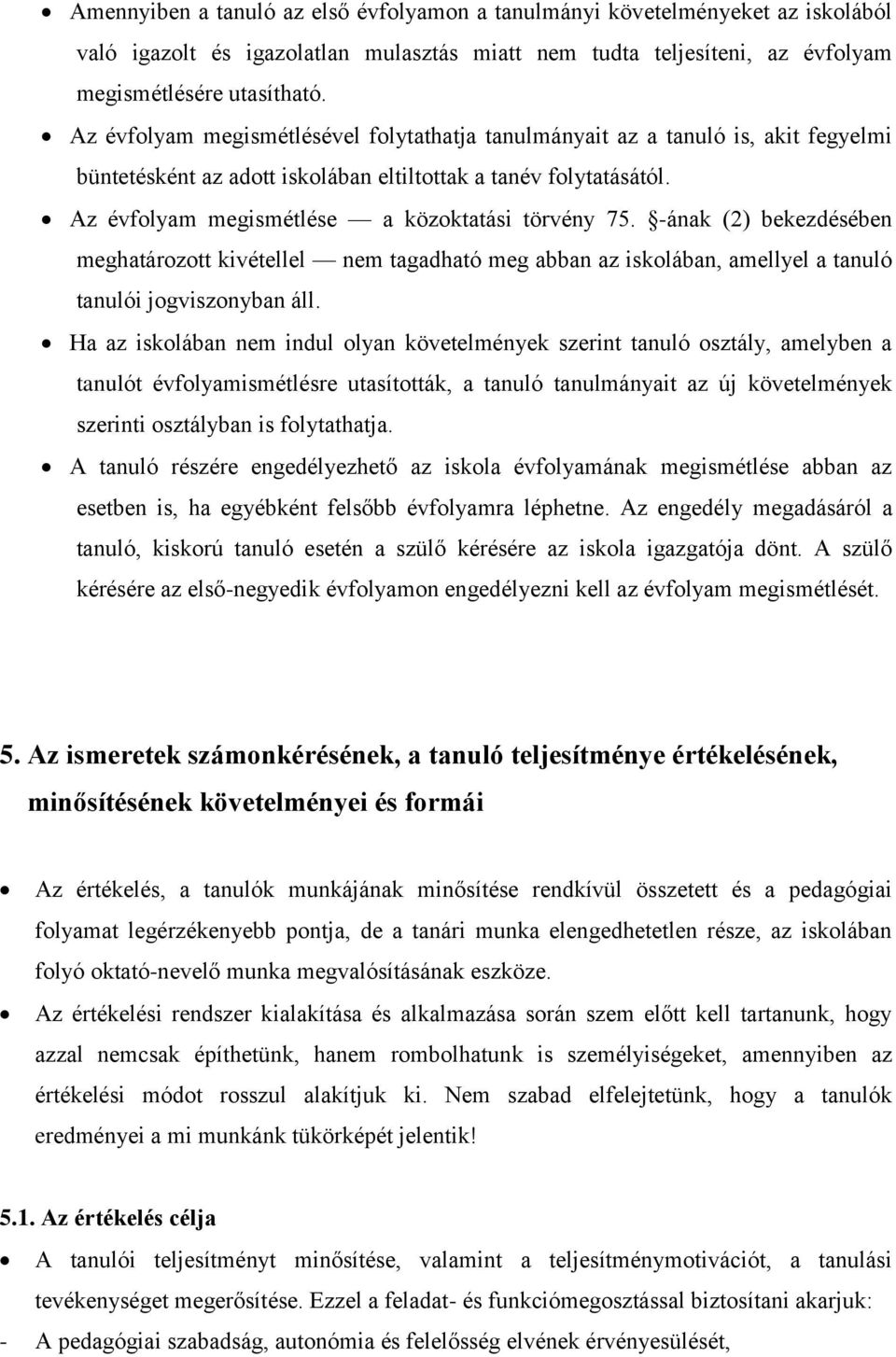 Az évfolyam megismétlése a közoktatási törvény 75. -ának (2) bekezdésében meghatározott kivétellel nem tagadható meg abban az iskolában, amellyel a tanuló tanulói jogviszonyban áll.