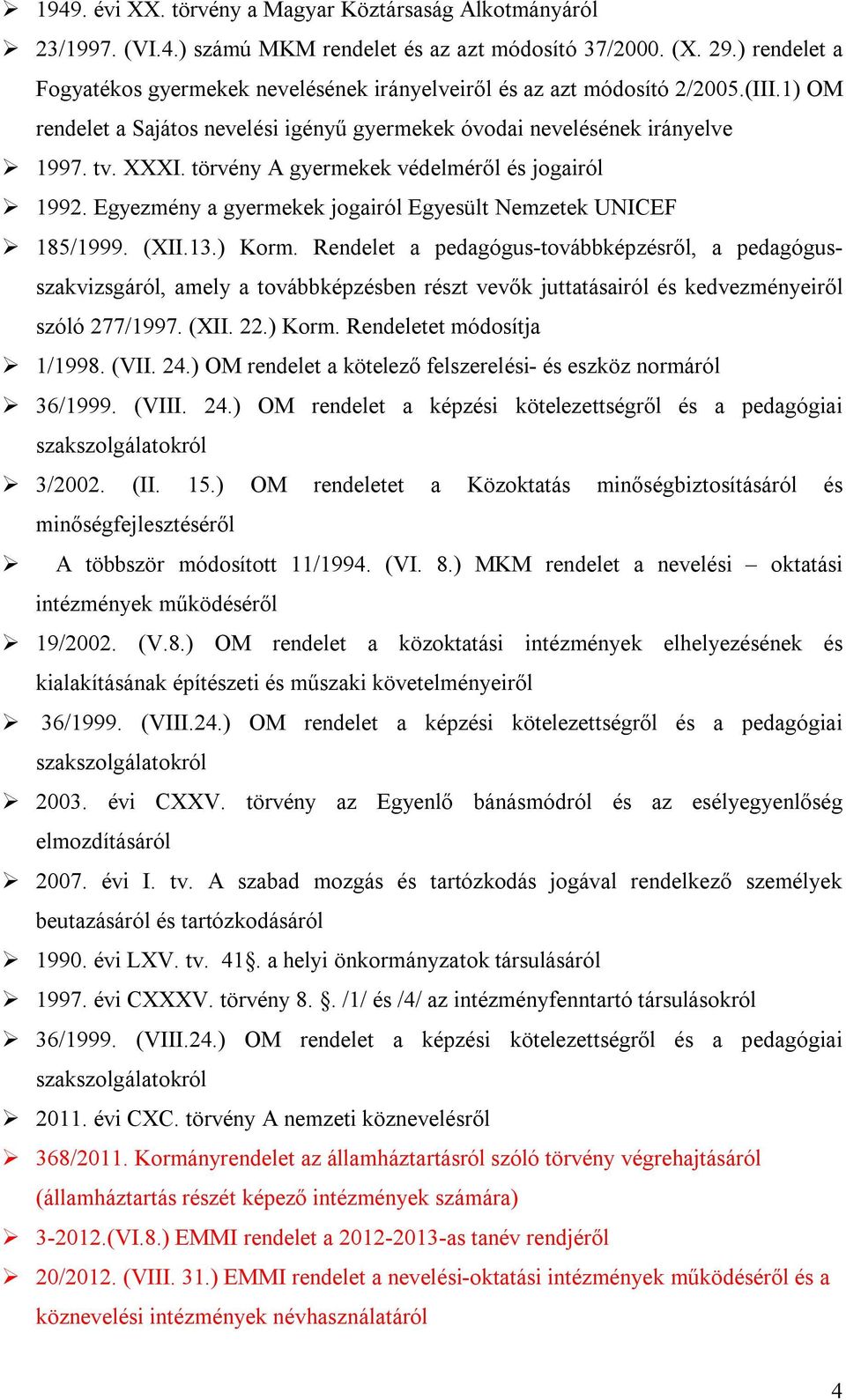 törvény A gyermekek védelméről és jogairól 1992. Egyezmény a gyermekek jogairól Egyesült Nemzetek UNICEF 185/1999. (XII.13.) Korm.