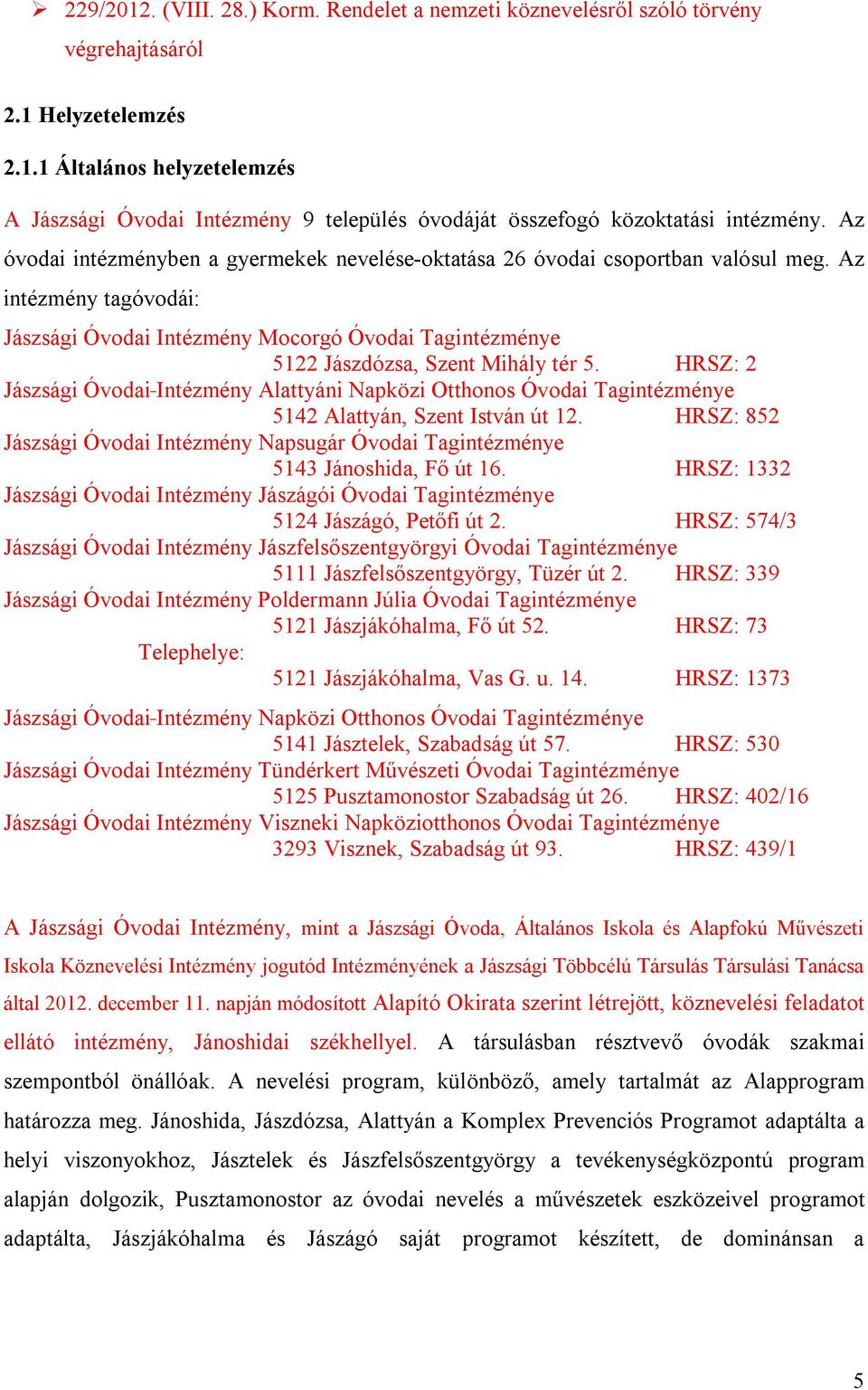 Az intézmény tagóvodái: Jászsági Óvodai Intézmény Mocorgó Óvodai Tagintézménye 5122 Jászdózsa, Szent Mihály tér 5.