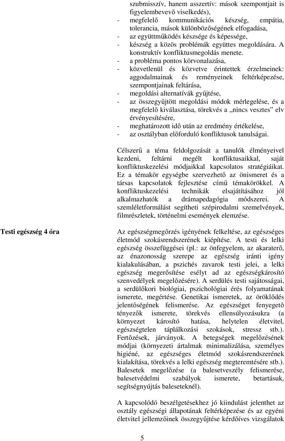 - a probléma pontos körvonalazása, - közvetlenül és közvetve érintettek érzelmeinek: aggodalmainak és reményeinek feltérképezése, szempontjainak feltárása, - megoldási alternatívák gyűjtése, - az