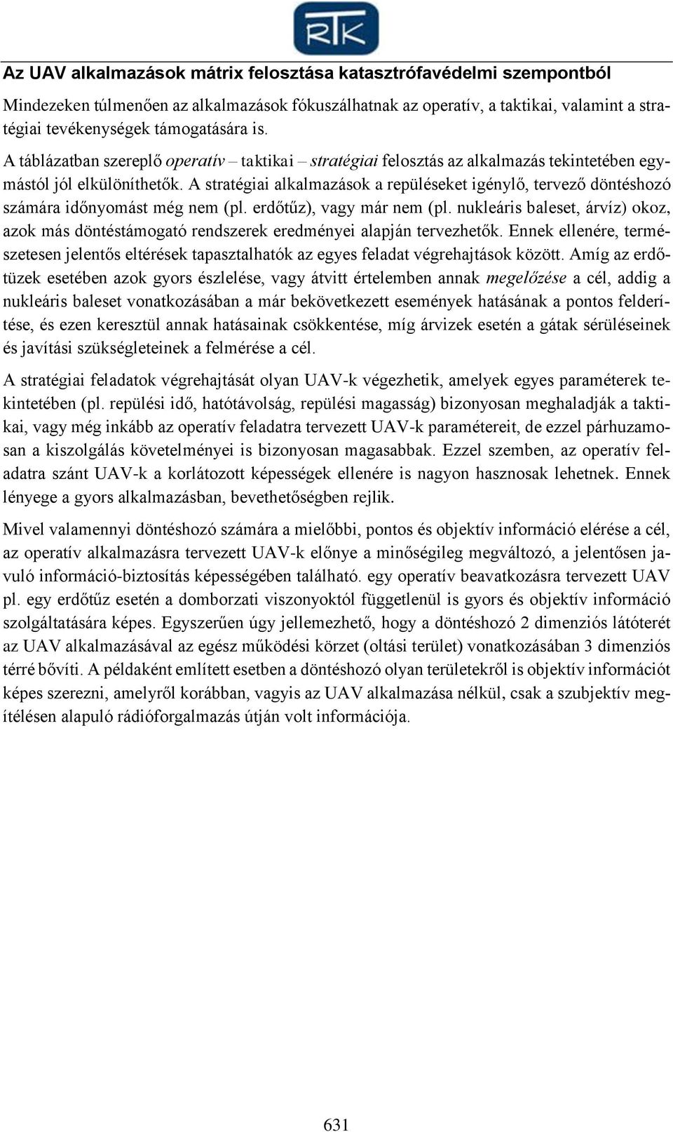 A stratégiai alkalmazások a repüléseket igénylő, tervező döntéshozó számára időnyomást még nem (pl. erdőtűz), vagy már nem (pl.