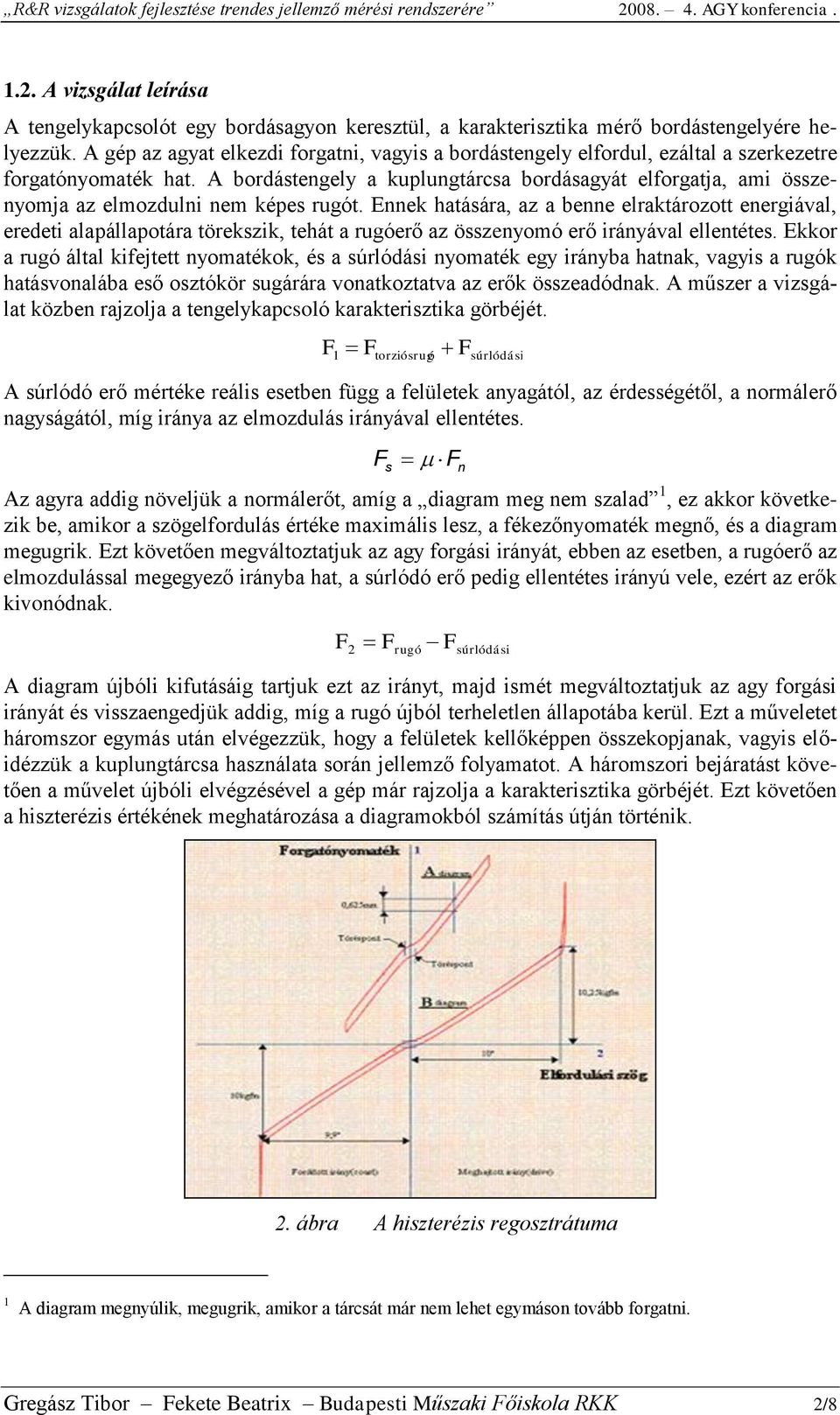 A gép az agyat elkezdi forgatni, vagyis a bordástengely elfordul, ezáltal a szerkezetre forgatónyomaték hat.