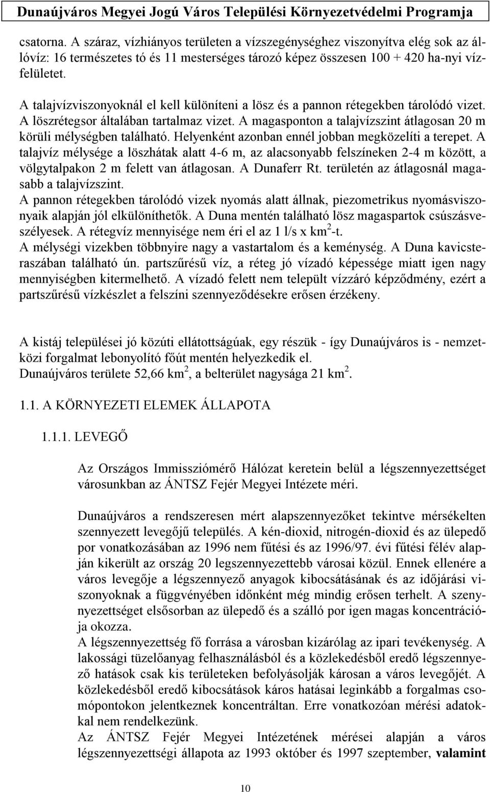 A magasponton a talajvízszint átlagosan 20 m körüli mélységben található. Helyenként azonban ennél jobban megközelíti a terepet.