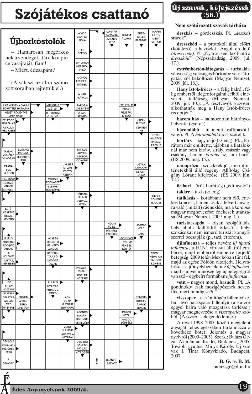 júl. 17.). extrémbörtön-látogatás turistalátványosság; valóságos börtönbe való látogatás, sõt beköltözés (Magyar Nemzet, 2009. júl. 18.). Hany Istók-fröccs a félig halról, félig emberrõl idegenforgalmi célból elnevezett italféleség (Magyar Nemzet, 2009.