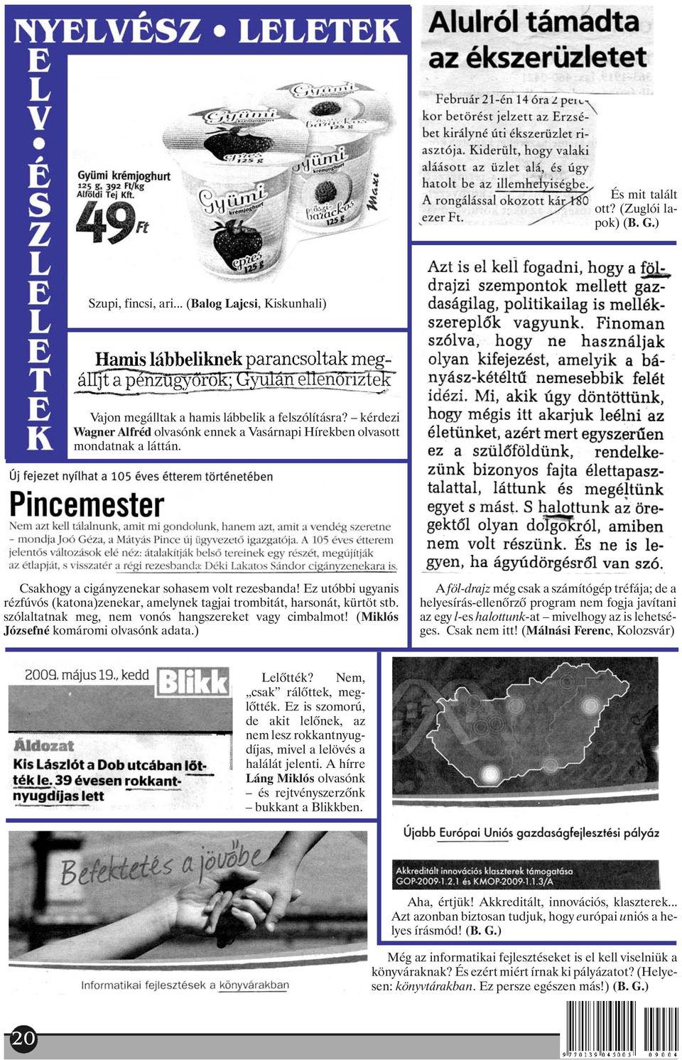 Ez utóbbi ugyanis rézfúvós (katona)zenekar, amelynek tagjai trombitát, harsonát, kürtöt stb. szólaltatnak meg, nem vonós hangszereket vagy cimbalmot! (Miklós Józsefné komáromi olvasónk adata.