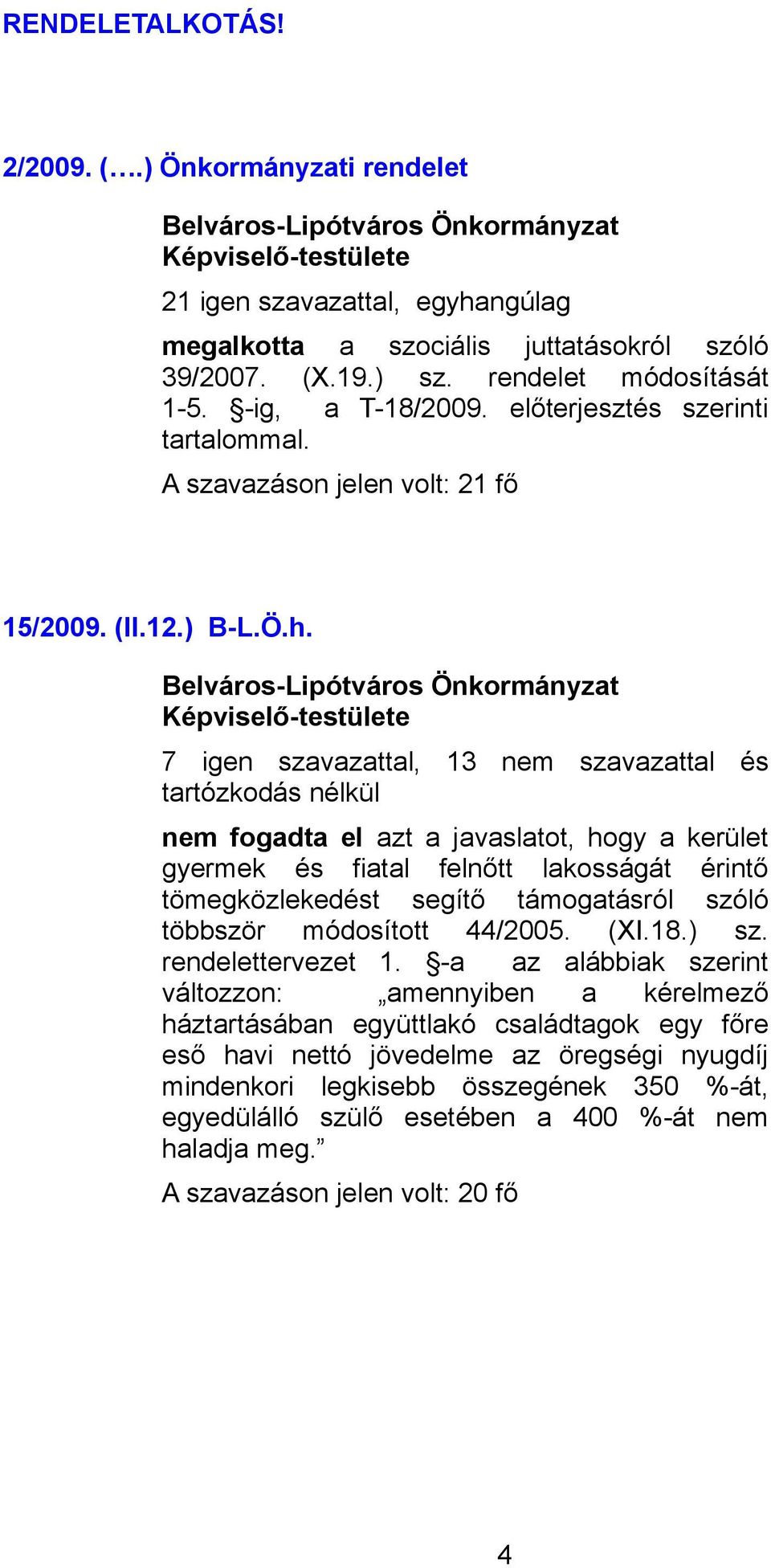 7 igen szavazattal, 13 nem szavazattal és nem fogadta el azt a javaslatot, hogy a kerület gyermek és fiatal felnőtt lakosságát érintő tömegközlekedést segítő támogatásról szóló többször