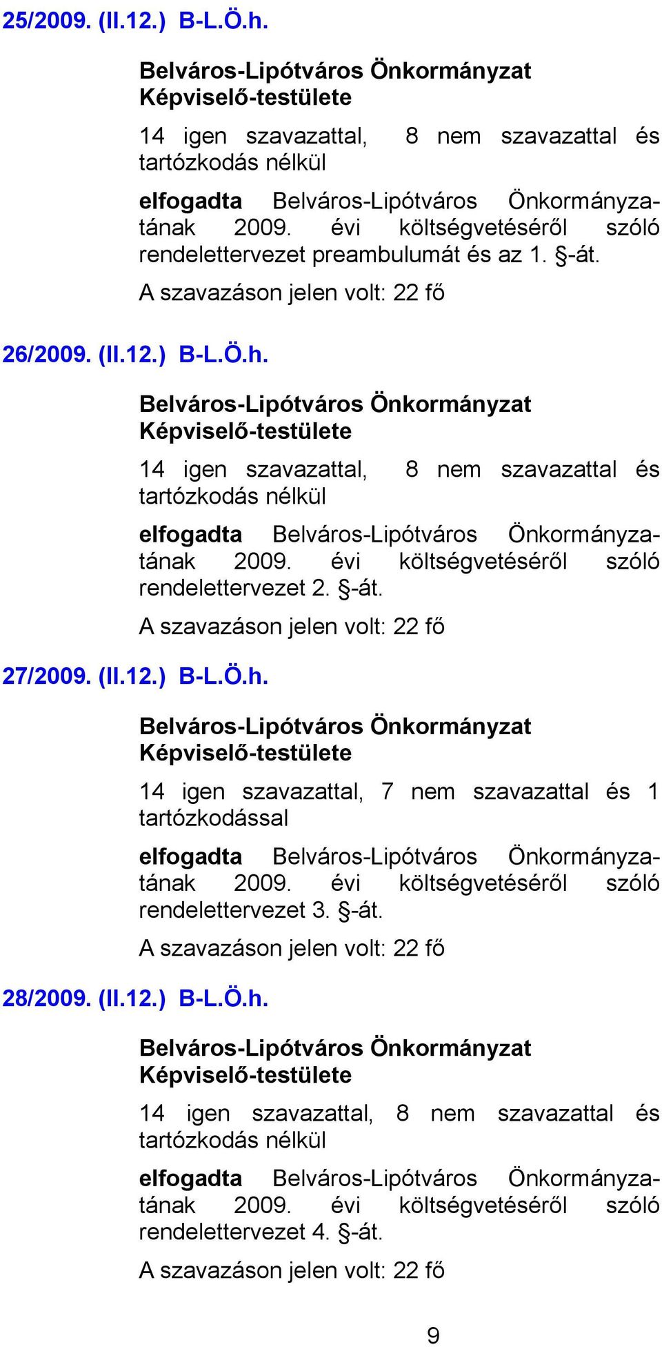 12.) B-L.Ö.h. 14 igen szavazattal, 8 nem szavazattal és elfogadta ának rendelettervezet 2. -át. 27/2009. (II.12.) B-L.Ö.h. 14 igen szavazattal, 7 nem szavazattal és 1 elfogadta ának rendelettervezet 3.