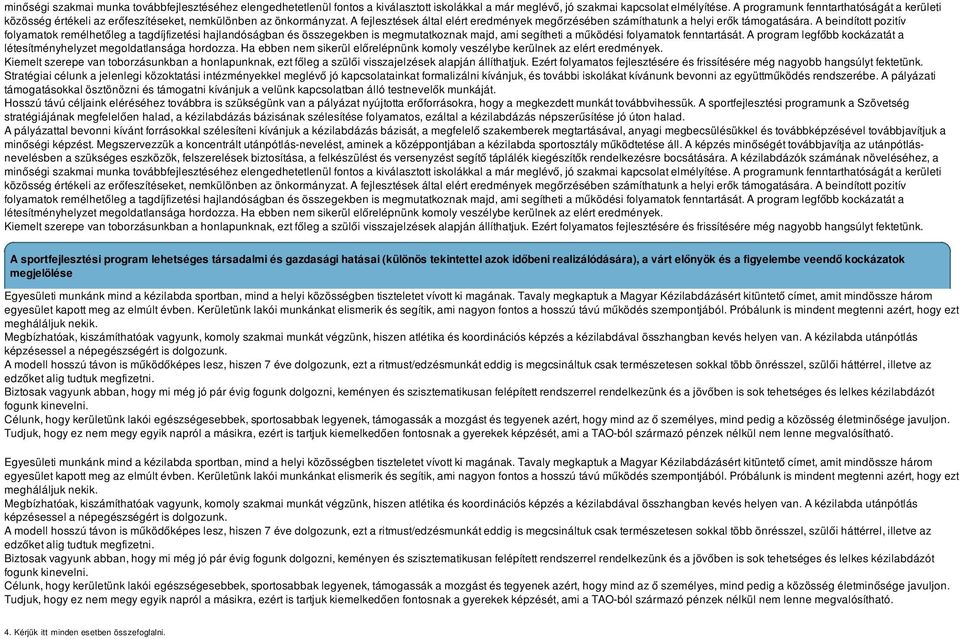 A beindított pozitív folyamatok remélhetőleg a tagdíjfizetési hajlandóságban és összegekben is megmutatkoznak majd, ami segítheti a működési folyamatok fenntartását.