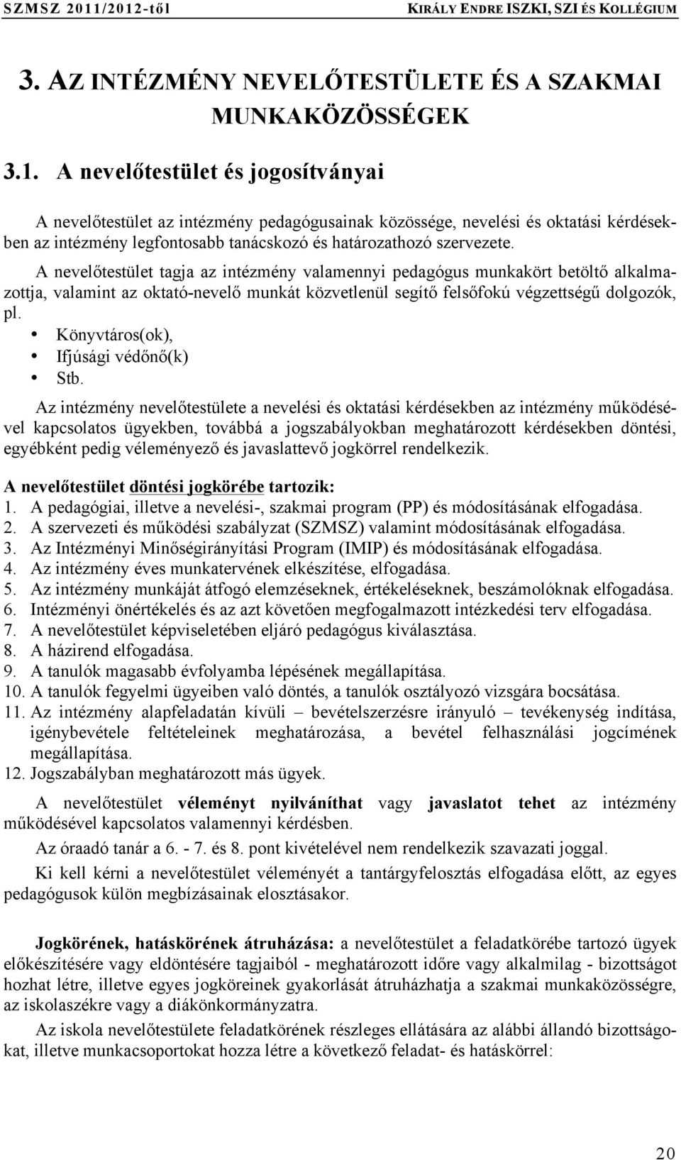 A nevelőtestület tagja az intézmény valamennyi pedagógus munkakört betöltő alkalmazottja, valamint az oktató-nevelő munkát közvetlenül segítő felsőfokú végzettségű dolgozók, pl.