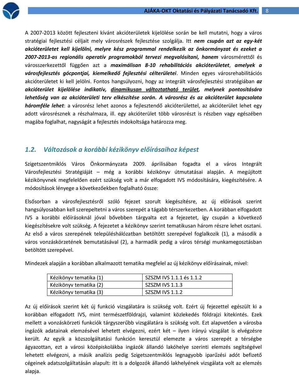 Itt nem csupán azt az egy-két akcióterületet kell kijelölni, melyre kész programmal rendelkezik az önkormányzat és ezeket a 2007-2013-as regionális operatív programokból tervezi megvalósítani, hanem