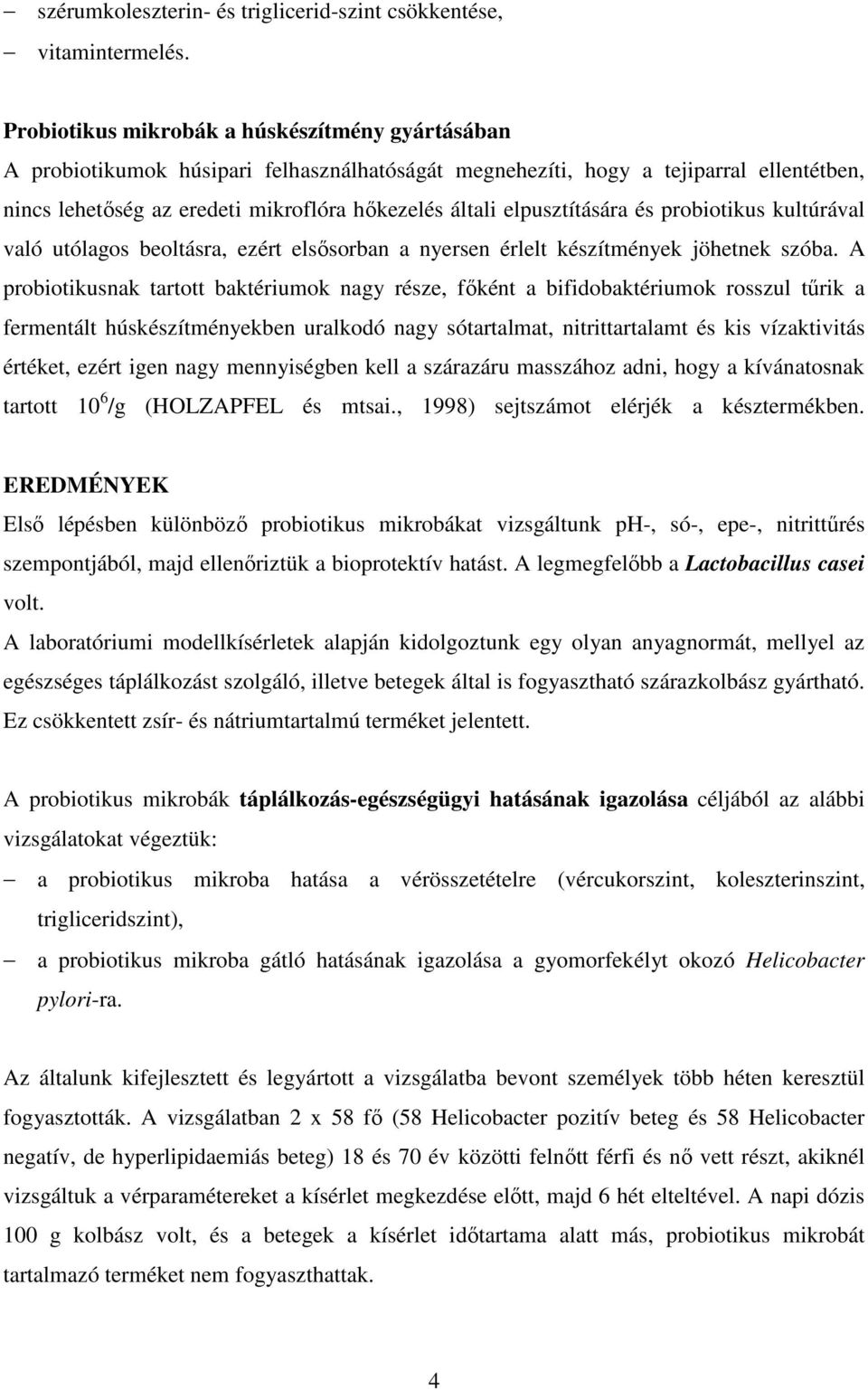 elpusztítására és probiotikus kultúrával való utólagos beoltásra, ezért elsısorban a nyersen érlelt készítmények jöhetnek szóba.