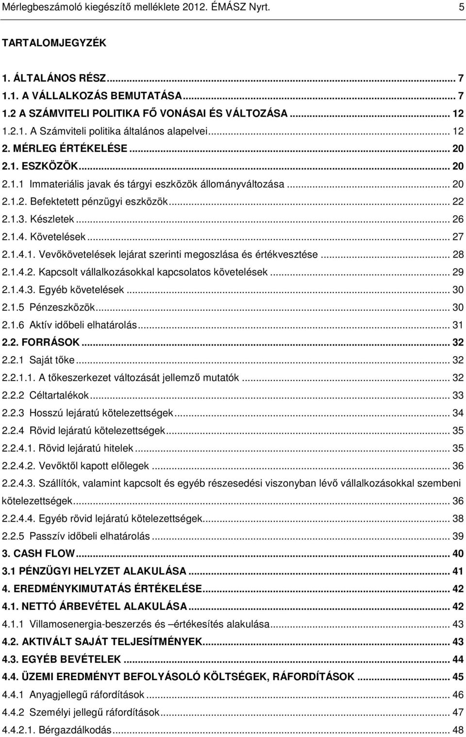 Követelések... 27 2.1.4.1. Vevıkövetelések lejárat szerinti megoszlása és értékvesztése... 28 2.1.4.2. Kapcsolt vállalkozásokkal kapcsolatos követelések... 29 2.1.4.3. Egyéb követelések... 30 2.1.5 Pénzeszközök.