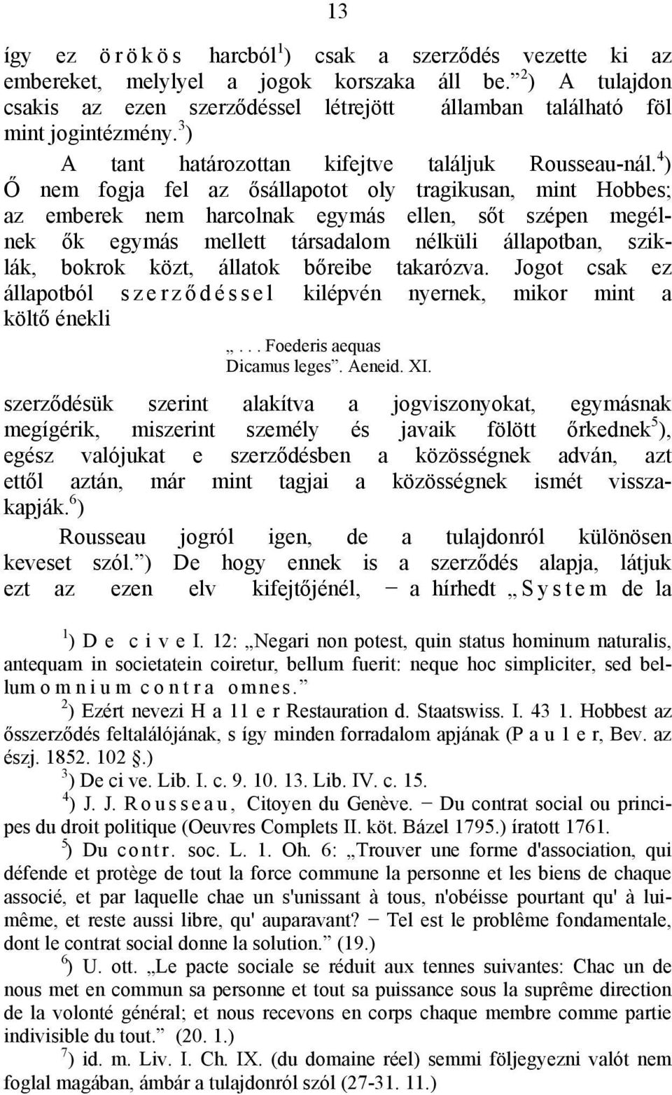 4 ) Ő nem fogja fel az ősállapotot oly tragikusan, mint Hobbes; az emberek nem harcolnak egymás ellen, sőt szépen megélnek ők egymás mellett társadalom nélküli állapotban, sziklák, bokrok közt,