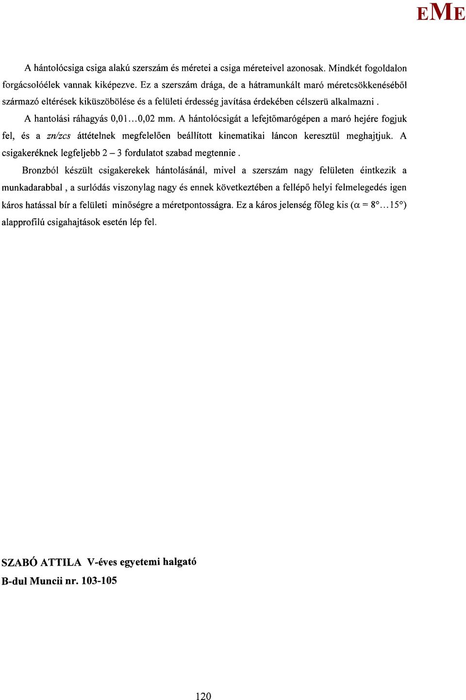 A hántolócsigát a lefejtőmarógépen a maró hejére fogjuk fel, és a zn/zcs áttételnek megfelelően beállított kinematikai láncon keresztül meghajtjuk.