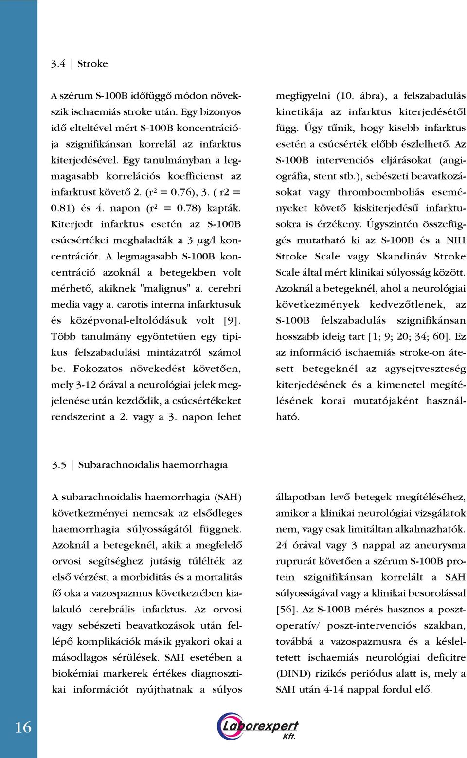 Kiterjedt infarktus esetén az S-100B csúcsértékei meghaladták a 3 μg/l koncentrációt. A legmagasabb S-100B koncentráció azoknál a betegekben volt mérhetô, akiknek "malignus" a. cerebri media vagy a.