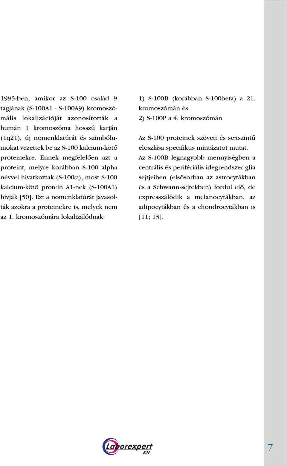 Ezt a nomenklatúrát javasolták azokra a proteinekre is, melyek nem az 1. kromoszómára lokalizálódnak: 1) S-100B (korábban S-100beta) a 21. kromoszómán és 2) S-100P a 4.