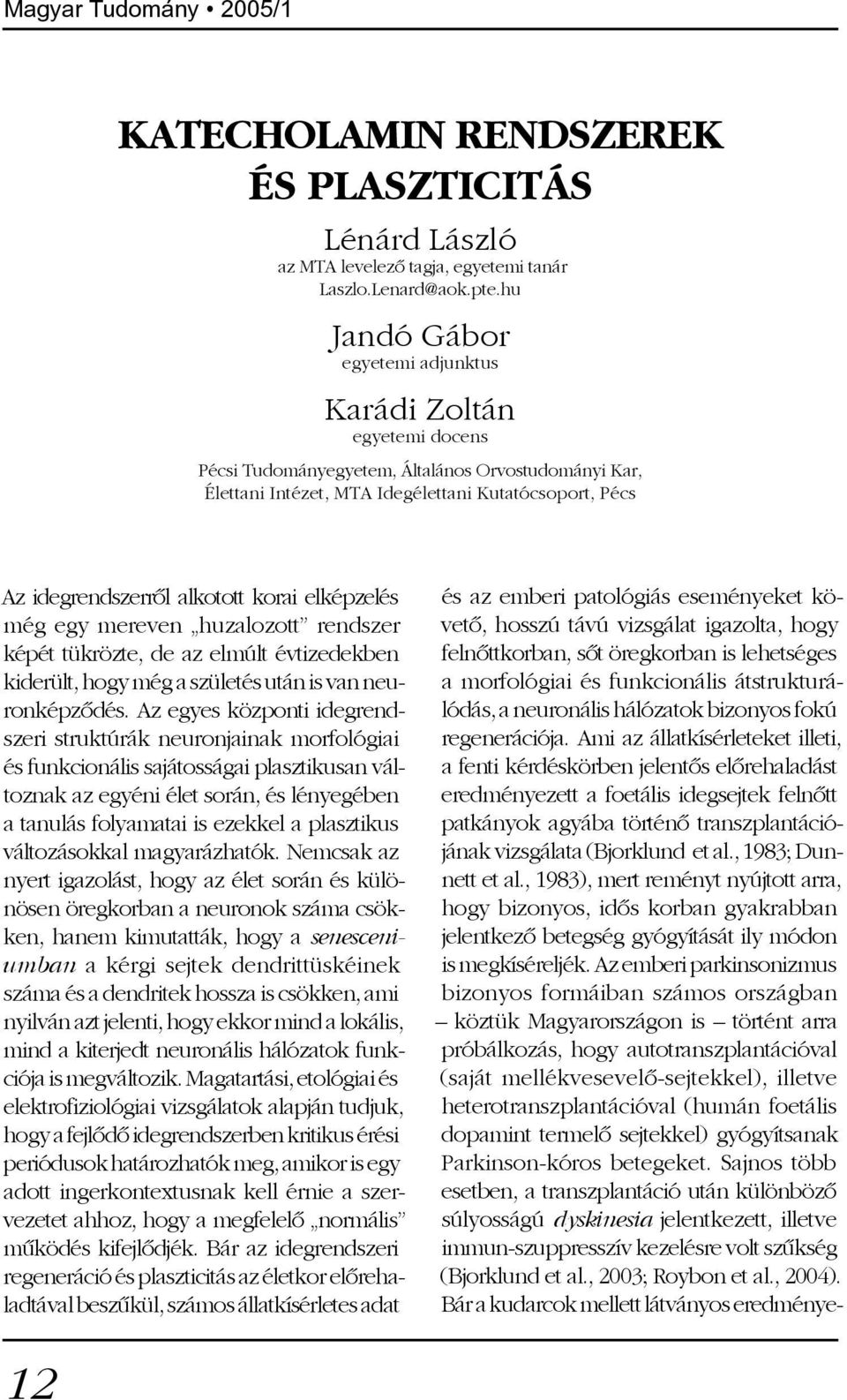 korai elképzelés még egy mereven huzalozott rendszer képét tükrözte, de az elmúlt évtizedekben kiderült, hogy még a születés után is van neuronképzõdés.