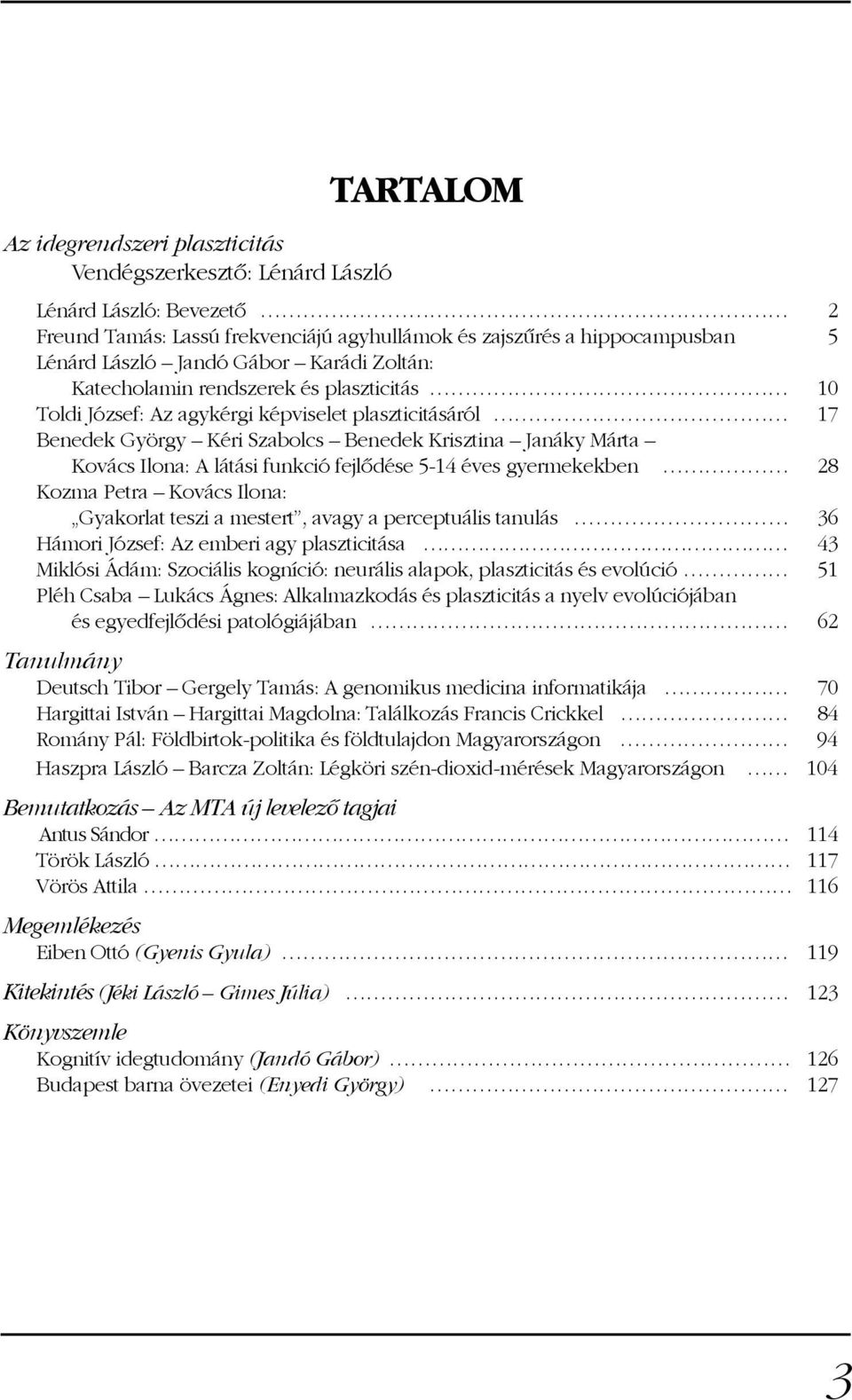 funkció fejlõdése 5-14 éves gyermekekben 28 Kozma Petra Kovács Ilona: Gyakorlat teszi a mestert, avagy a perceptuális tanulás 36 Hámori József: Az emberi agy plaszticitása 43 Miklósi Ádám: Szociális