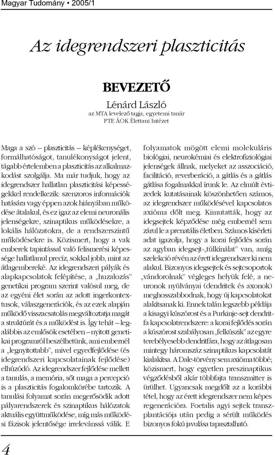 Ma már tudjuk, hogy az idegrendszer hallatlan plaszticitási képességekkel rendelkezik: szenzoros információk hatására vagy éppen azok hiányában mûködése átalakul, és ez igaz az elemi neuronális