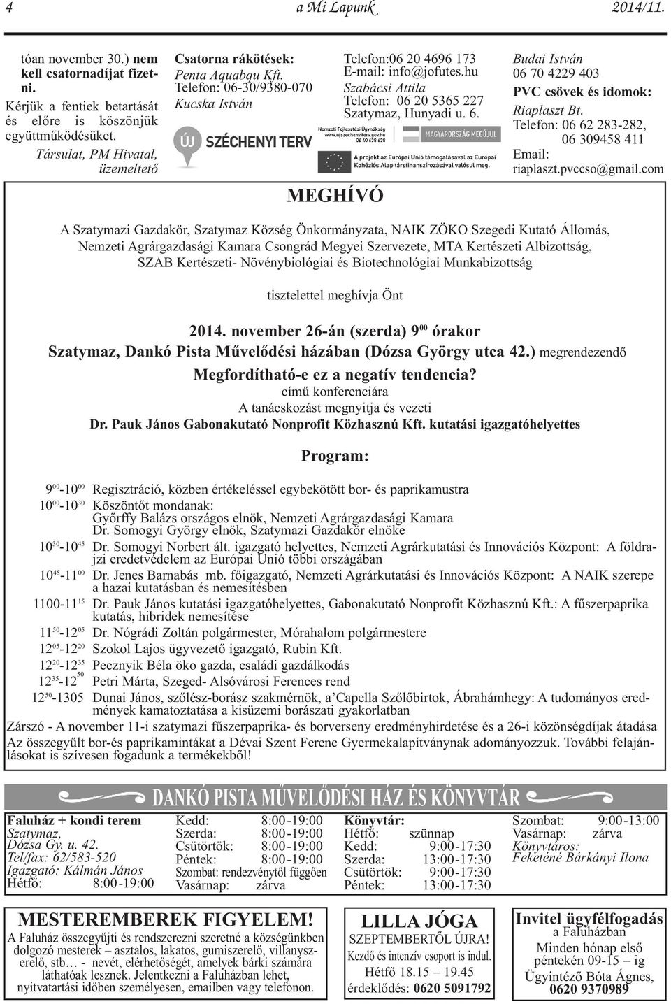 hu Szabácsi Attila Telefon: 06 20 5365 227 Szatymaz, Hunyadi u. 6. Budai István 06 70 4229 403 PVC csövek és idomok: Riaplaszt Bt. Telefon: 06 62 283-282, 06 309458 411 Email: riaplaszt.pvccso@gmail.