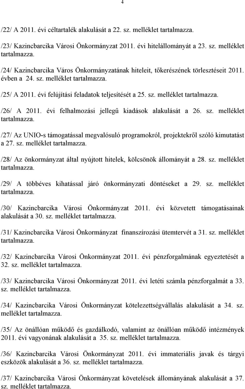 sz. melléklet tartalmazza. /28/ Az önkormányzat által nyújtott hitelek, kölcsönök állományát a 28. sz. melléklet tartalmazza. /29/ A többéves kihatással járó önkormányzati döntéseket a 29. sz. melléklet tartalmazza. /30/ Kazincbarcika Városi Önkormányzat 2011.